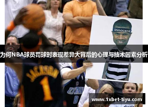 为何NBA球员罚球时表现差异大背后的心理与技术因素分析